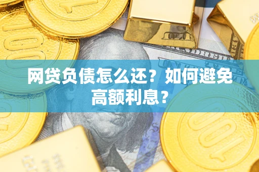 济南网贷负债怎么还？如何避免高额利息？