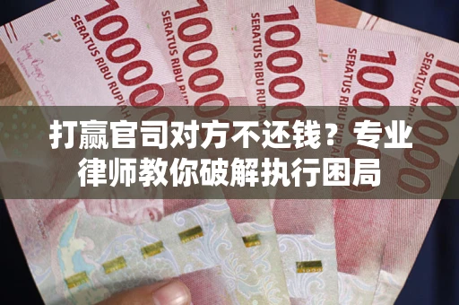 济南打赢官司对方不还钱？专业律师教你破解执行困局