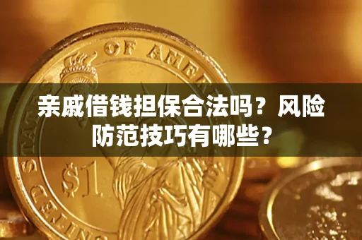 济南亲戚借钱担保合法吗？风险防范技巧有哪些？