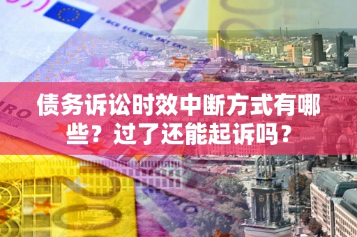 济南债务诉讼时效中断方式有哪些？过了还能起诉吗？