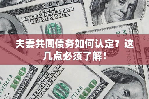 济南夫妻共同债务如何认定？这几点必须了解！