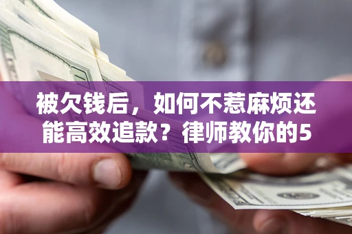 济南被欠钱后，如何不惹麻烦还能高效追款？律师教你的5步合法讨债法