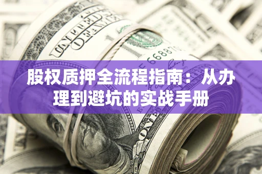 济南股权质押全流程指南：从办理到避坑的实战手册