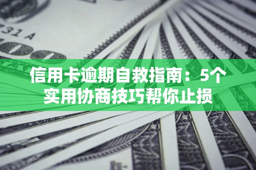 济南信用卡逾期自救指南：5个实用协商技巧帮你止损