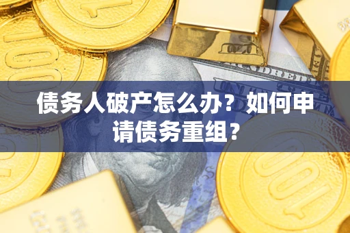 济南债务人破产怎么办？如何申请债务重组？