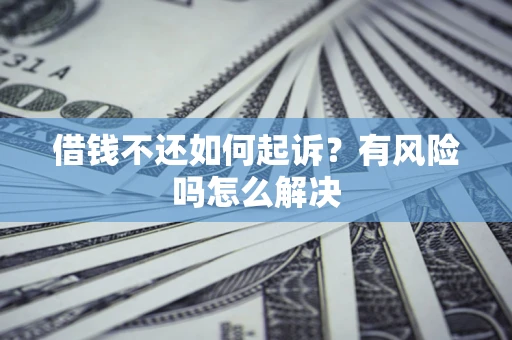 济南借钱不还如何起诉？有风险吗怎么解决