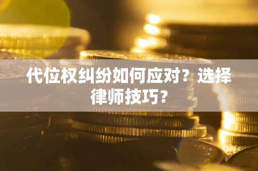 济南代位权纠纷如何应对？选择律师技巧？