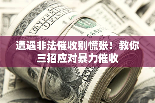 济南遭遇非法催收别慌张！教你三招应对暴力催收
