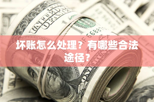 济南坏账怎么处理？有哪些合法途径？