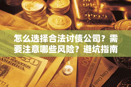 济南怎么选择合法讨债公司？需要注意哪些风险？避坑指南来了！