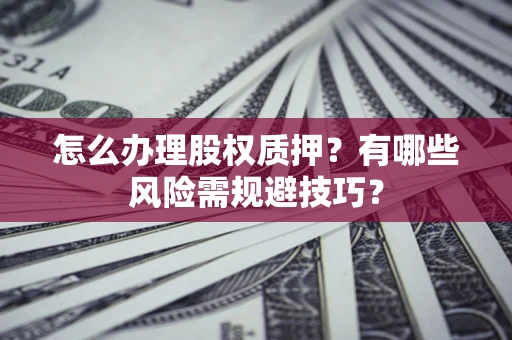 济南怎么办理股权质押？有哪些风险需规避技巧？