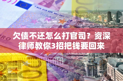 济南欠债不还怎么打官司？资深律师教你3招把钱要回来