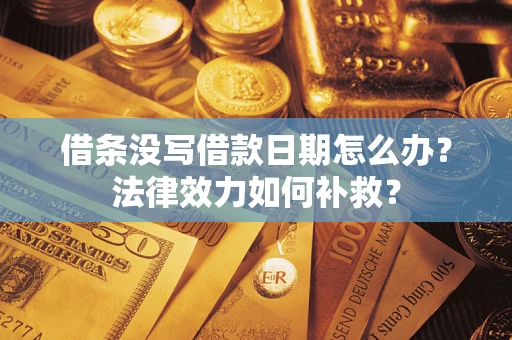 济南借条没写借款日期怎么办?法律效力如何补救? 济南借条没写借款日期怎么办?法律效力如何补救?