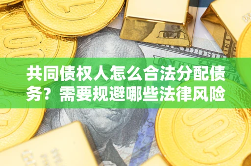 济南共同债权人怎么合法分配债务？需要规避哪些法律风险？