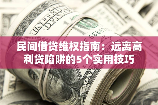济南民间借贷维权指南：远离高利贷陷阱的5个实用技巧