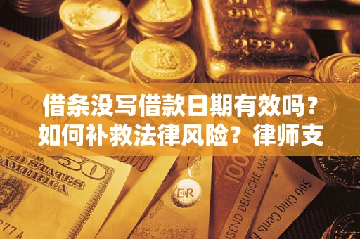 济南借条没写借款日期有效吗？如何补救法律风险？律师支招