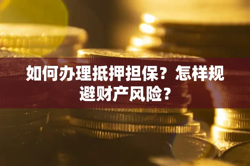 济南如何办理抵押担保？怎样规避财产风险？