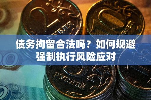 济南债务拘留合法吗？如何规避强制执行风险应对