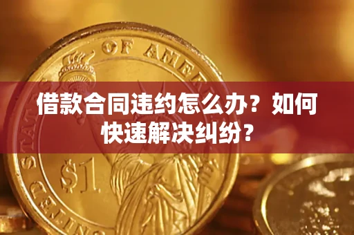 济南借款合同违约怎么办？如何快速解决纠纷？