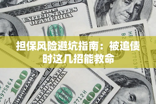 济南担保风险避坑指南：被追债时这几招能救命