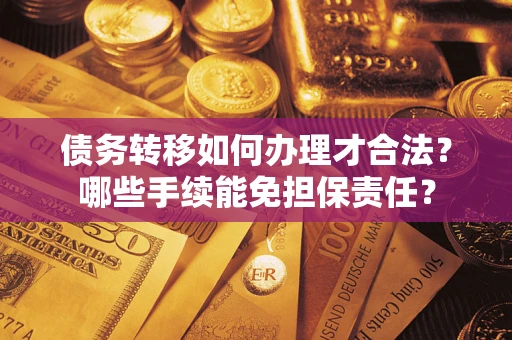 济南债务转移如何办理才合法？哪些手续能免担保责任？