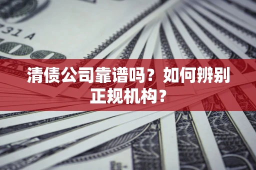 济南清债公司靠谱吗？如何辨别正规机构？