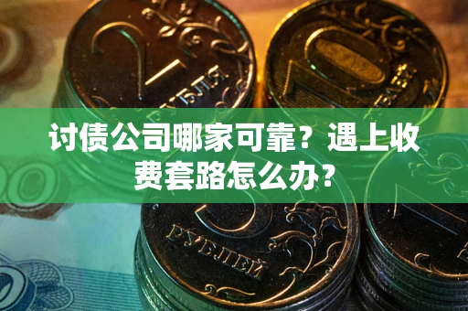 济南讨债公司哪家可靠？遇上收费套路怎么办？