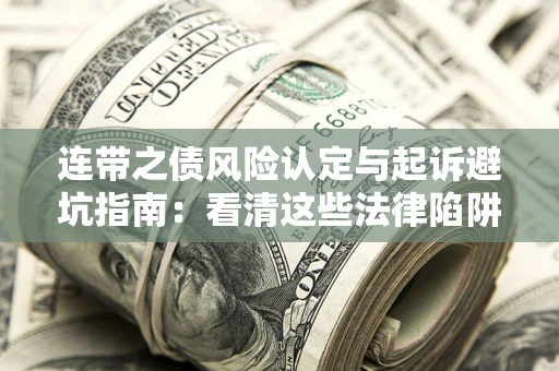 济南连带之债风险认定与起诉避坑指南：看清这些法律陷阱，避免无辜背债