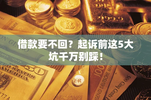 济南借款要不回？起诉前这5大坑千万别踩！