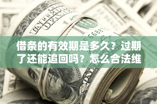 济南借条的有效期是多久？过期了还能追回吗？怎么合法维权？