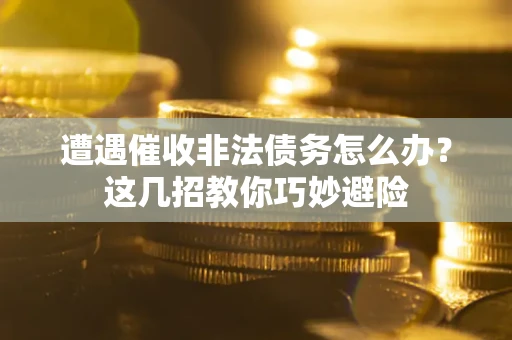 济南遭遇催收非法债务怎么办？这几招教你巧妙避险