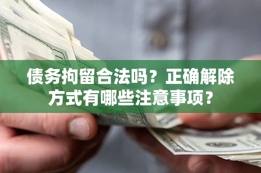 济南债务拘留合法吗？正确解除方式有哪些注意事项？
