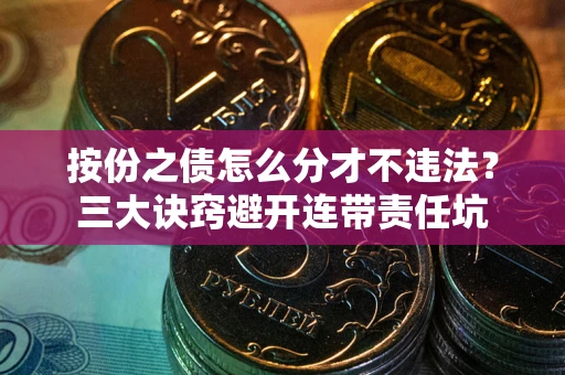 济南按份之债怎么分才不违法？三大诀窍避开连带责任坑