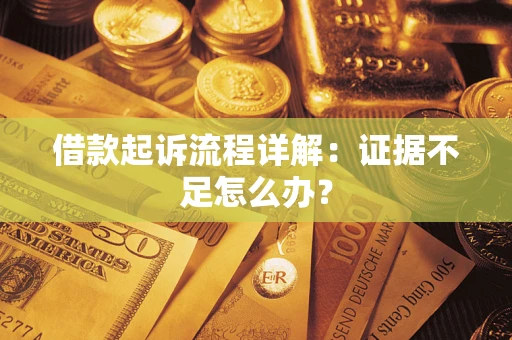 济南借款起诉流程详解：证据不足怎么办？