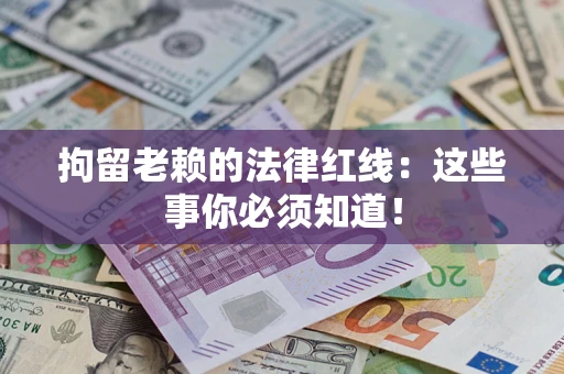 济南拘留老赖的法律红线：这些事你必须知道！