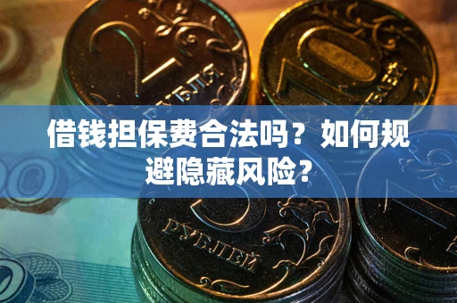 济南借钱担保费合法吗？如何规避隐藏风险？