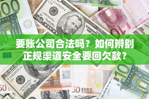 济南要账公司合法吗？如何辨别正规渠道安全要回欠款？