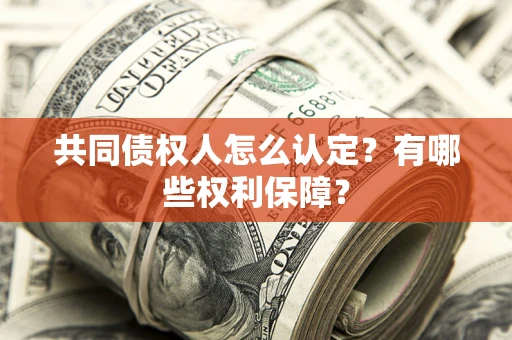 济南共同债权人怎么认定？有哪些权利保障？