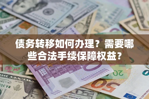 济南债务转移如何办理？需要哪些合法手续保障权益？
