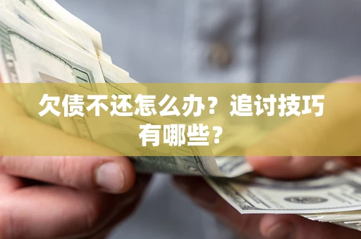 济南欠债不还怎么办？追讨技巧有哪些？