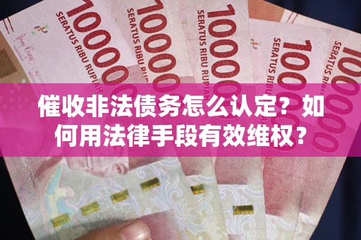 济南催收非法债务怎么认定？如何用法律手段有效维权？