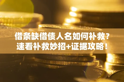 济南借条缺借债人名如何补救？速看补救妙招+证据攻略！