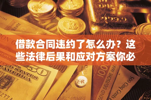 济南借款合同违约了怎么办？这些法律后果和应对方案你必须知道