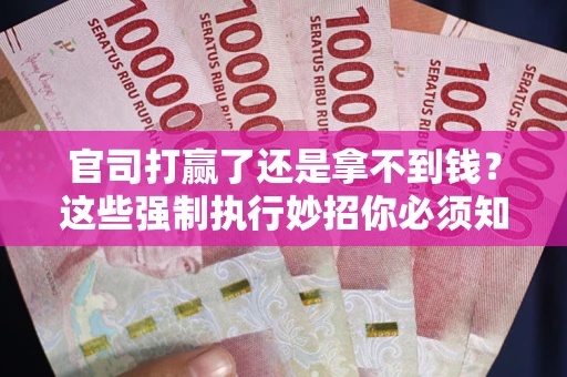 济南官司打赢了还是拿不到钱？这些强制执行妙招你必须知道
