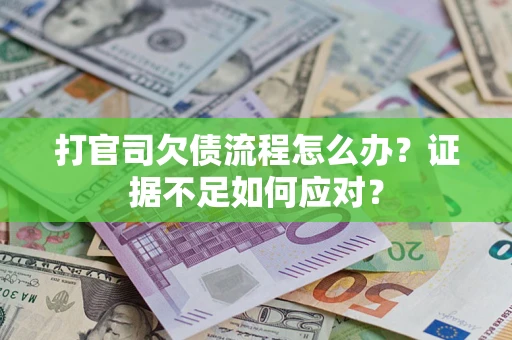 济南打官司欠债流程怎么办？证据不足如何应对？