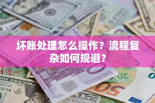济南坏账处理怎么操作？流程复杂如何规避？