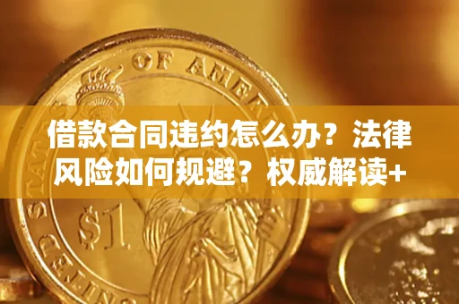 济南借款合同违约怎么办?法律风险如何规避?权威解读+实用指南 济南借款合同违约怎么办?法律风险如何规避?权威解读+实用指南