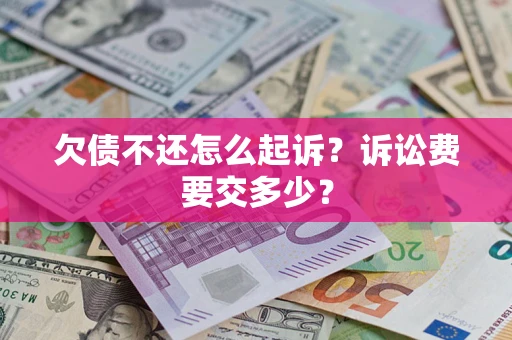 济南欠债不还怎么起诉？诉讼费要交多少？