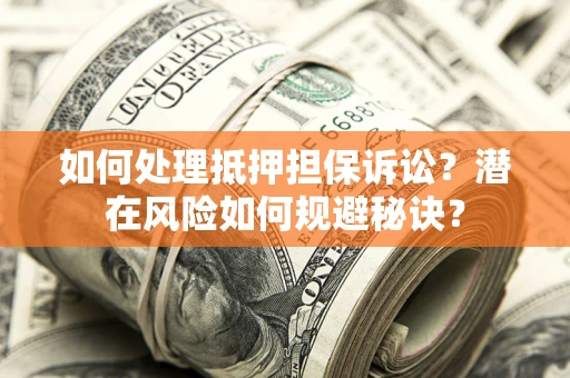 济南如何处理抵押担保诉讼？潜在风险如何规避秘诀？