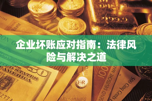 济南企业坏账应对指南：法律风险与解决之道